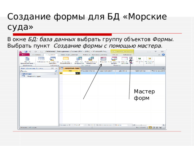 Создание формы для БД «Морские суда» В окне БД: база данных выбрать группу объектов Формы . Выбрать пункт Создание формы с помощью мастера . Мастер форм 