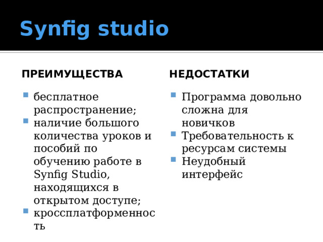 Synfig studio Преимущества недостатки бесплатное распространение; наличие большого количества уроков и пособий по обучению работе в Synfig Studio, находящихся в открытом доступе; кроссплатформенность Программа довольно сложна для новичков Требовательность к ресурсам системы Неудобный интерфейс 