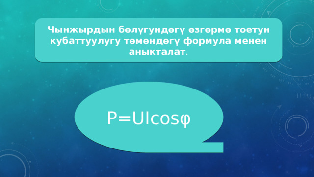 Чынжырдын бөлүгундөгү өзгөрмө тоетун кубаттуулугу төмөндөгү формула менен аныкталат . Р= UIcosφ 