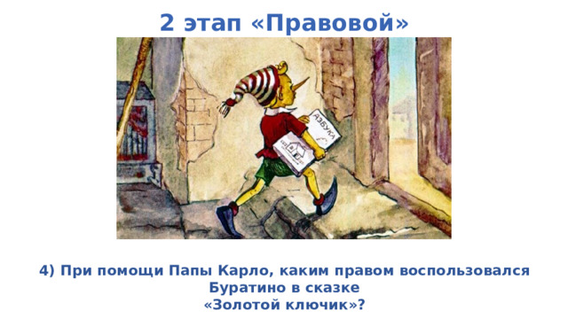 2 этап «Правовой»    4) При помощи Папы Карло, каким правом воспользовался Буратино в сказке «Золотой ключик»? 