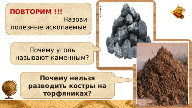 ПОВТОРИМ !!! Назови полезные ископаемые Почему уголь называют каменным? Почему нельзя разводить костры на торфяниках? 