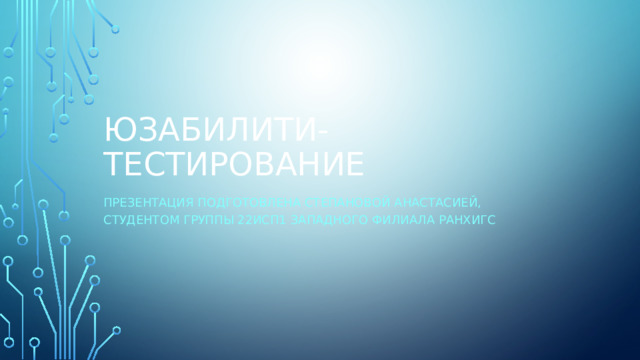 Юзабилити-тестирование Презентация подготовлена Степановой Анастасией, студентом группы 22ИСП1 Западного филиала Ранхигс 