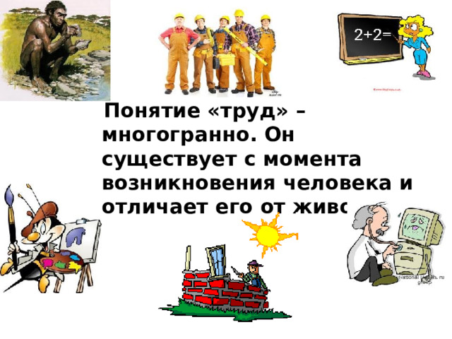  Понятие «труд» – многогранно. Он существует с момента возникновения человека и отличает его от животных . 