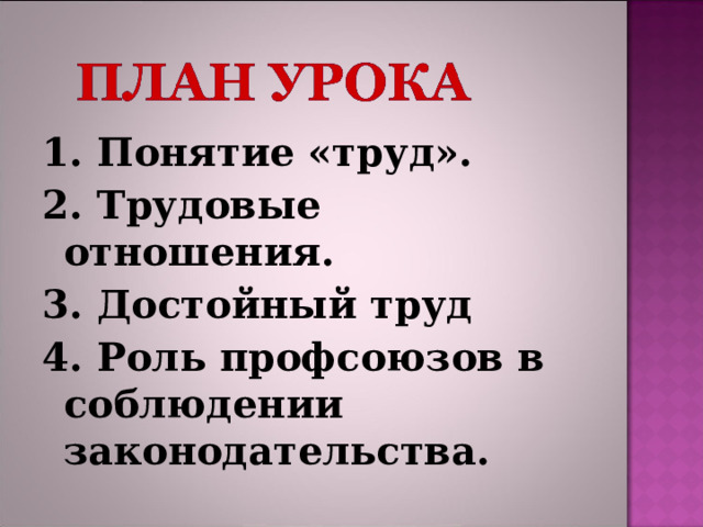 1. Понятие «труд». 2. Трудовые отношения. 3. Достойный труд 4. Роль профсоюзов в соблюдении законодательства.  