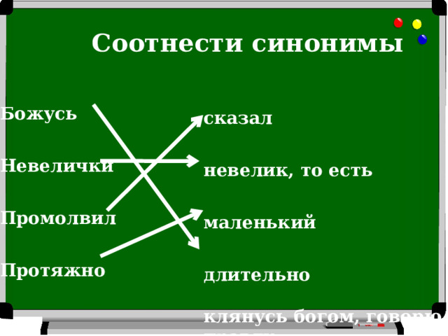 Соотнести синонимы Божусь Невелички Промолвил  Протяжно сказал невелик, то есть маленький длительно  клянусь богом, говорю правду 