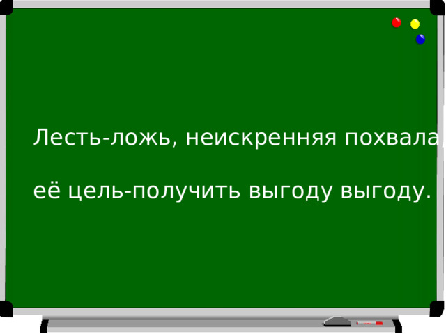 Лесть-ложь, неискренняя похвала, её цель-получить выгоду выгоду. 