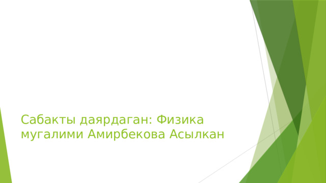 Сабакты даярдаган: Физика мугалими Амирбекова Асылкан 