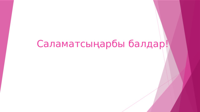 Саламатсыңарбы балдар! 