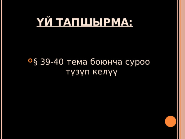 ҮЙ ТАПШЫРМА: § 39-40 тема боюнча суроо түзүп келүү 