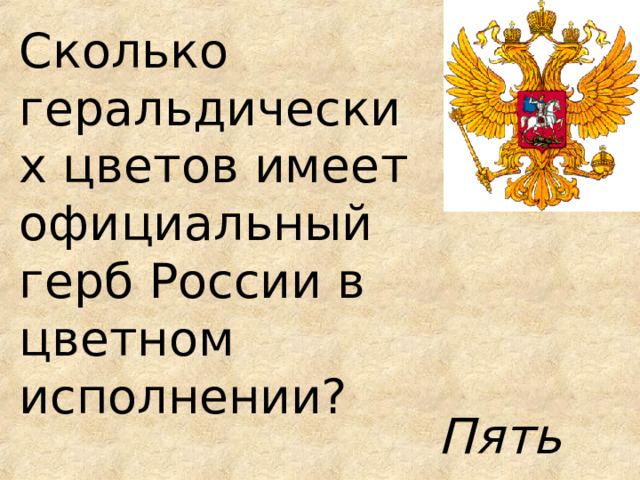 Сколько геральдических цветов имеет официальный герб России в цветном исполнении?  Пять 