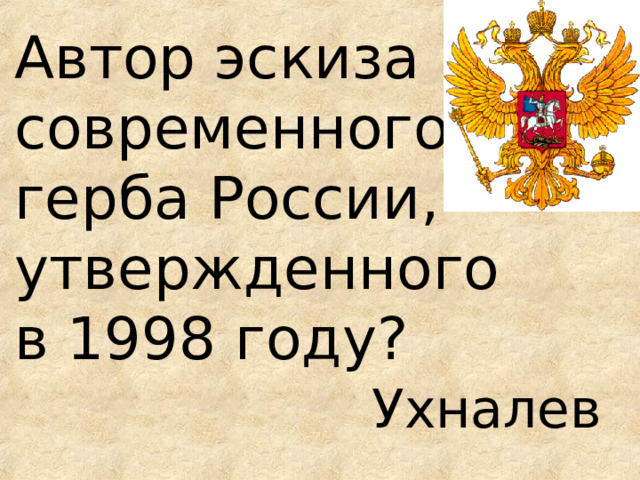 Автор эскиза современного  герба России, утвержденного  в 1998 году?  Ухналев 