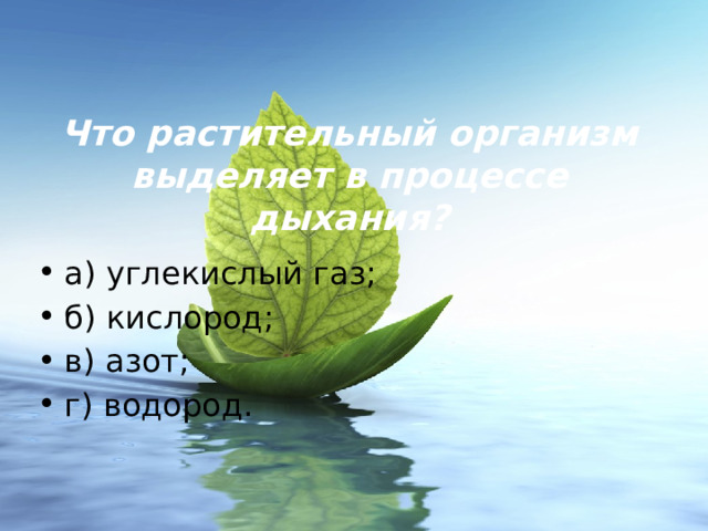 Что растительный организм выделяет в процессе дыхания? а) углекислый газ; б) кислород; в) азот; г) водород. 