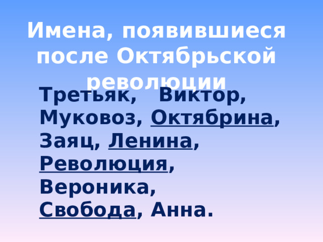 Имена, появившиеся после Октябрьской революции Третьяк, Виктор, Муковоз, Октябрина , Заяц, Ленина , Революция , Вероника, Свобода , Анна. 