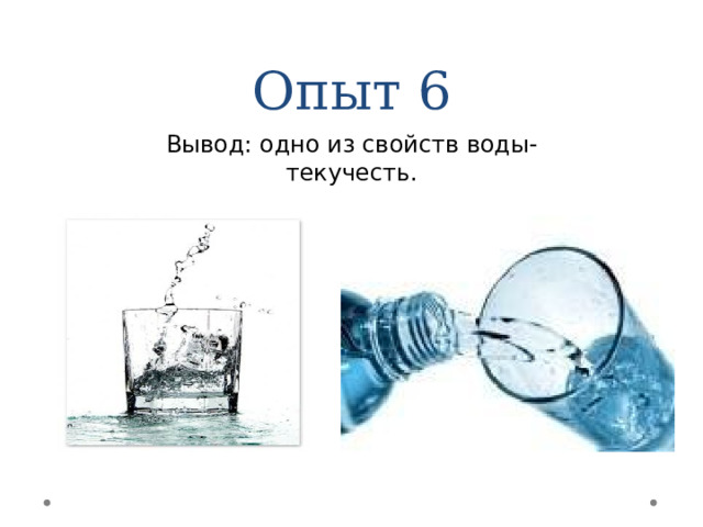 Опыт 6 Вывод: одно из свойств воды- текучесть. 