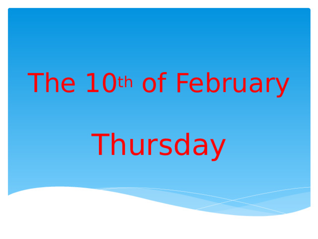 The 10 th of February   Thursday 