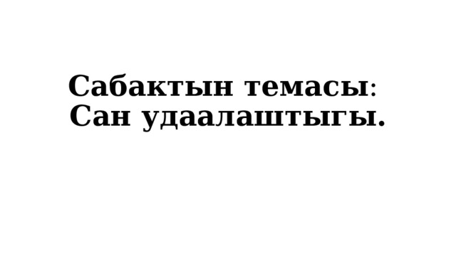Сабактын темасы :   Сан удаалаштыгы.      
