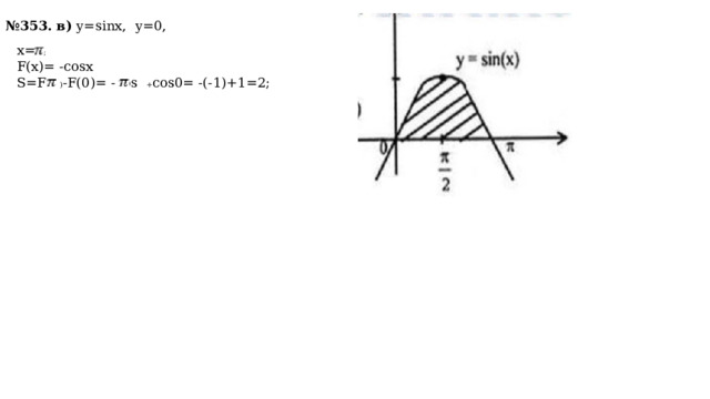 № 353. в) y=sinx, y=0, x=  ; F(x)= -cosx S=F(  ) -F(0)= -cos  + cos0= -(-1)+1=2; 