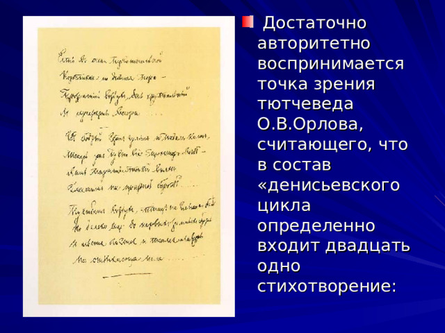  Достаточно авторитетно воспринимается точка зрения тютчеведа О.В.Орлова, считающего, что в состав «денисьевского цикла определенно входит двадцать одно стихотворение: 