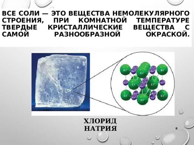 ВСЕ СОЛИ — ЭТО ВЕЩЕСТВА НЕМОЛЕКУЛЯРНОГО СТРОЕНИЯ, ПРИ КОМНАТНОЙ ТЕМПЕРАТУРЕ ТВЕРДЫЕ КРИСТАЛЛИЧЕСКИЕ ВЕЩЕСТВА С САМОЙ РАЗНООБРАЗНОЙ ОКРАСКОЙ.   ХЛОРИД НАТРИЯ  