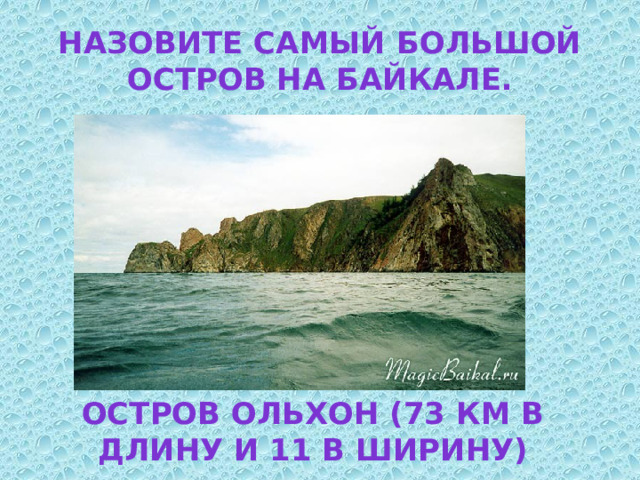 Назовите самый большой остров на Байкале. Остров Ольхон (73 км в длину и 11 в ширину) 