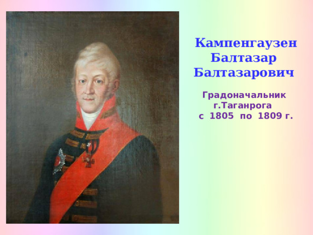 Кампенгаузен  Балтазар Балтазарович   Градоначальник г.Таганрога  с 1805 по 1809 г. 