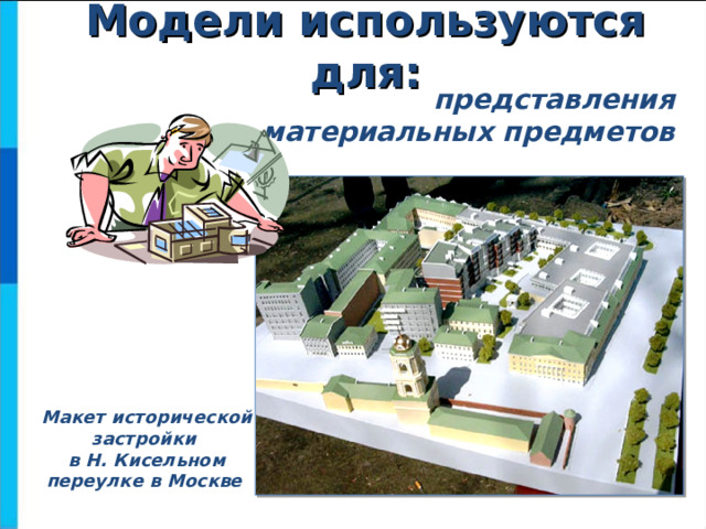 Модели используются для: представления материальных предметов Макет исторической застройки  в Н. Кисельном переулке в Москве   