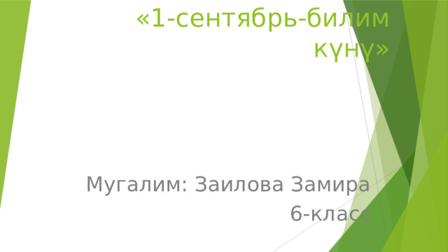«1-сентябрь-билим күнү» Мугалим: Заилова Замира 6-класс 