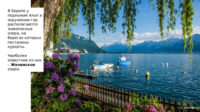 В Европе у подножия Альп в окружении гор располагаются живописные озера, на берегах которых построены курорты. Наиболее известное из них – Женевское озеро. 