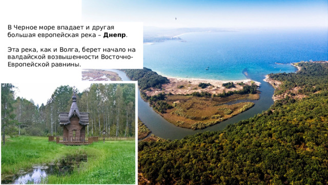 В Черное море впадает и другая большая европейская река – Днепр . Эта река, как и Волга, берет начало на валдайской возвышенности Восточно-Европейской равнины. 