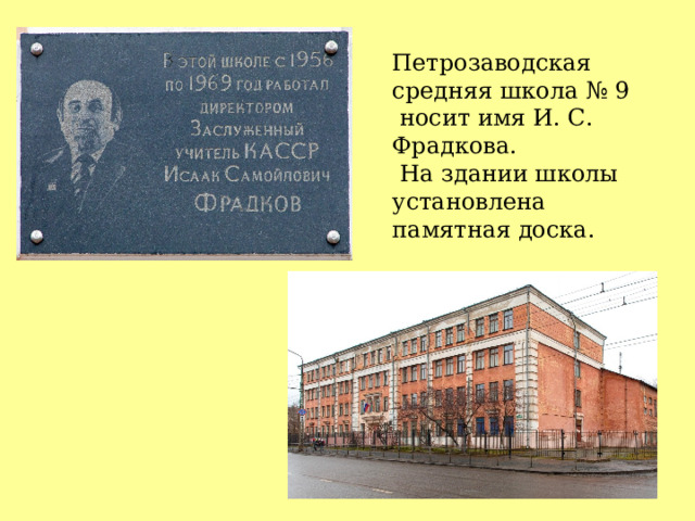 Петрозаводская средняя школа № 9  носит имя И. С. Фрадкова.  На здании школы установлена памятная доска. 