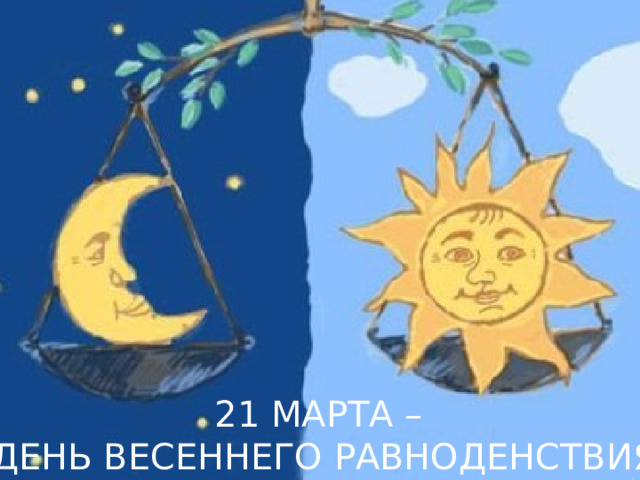 21 МАРТА – ДЕНЬ ВЕСЕННЕГО РАВНОДЕНСТВИЯ 