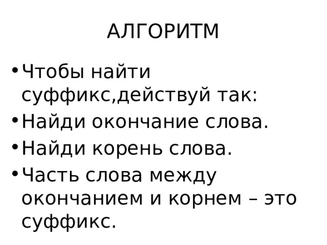 АЛГОРИТМ Чтобы найти суффикс,действуй так: Найди окончание слова. Найди корень слова. Часть слова между окончанием и корнем – это суффикс. 