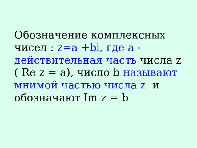 Обозначение комплексных чисел : z=a +bi, где а -действительная часть числа z ( Re z = a), число b называют мнимой частью числа z и обозначают Im z = b 