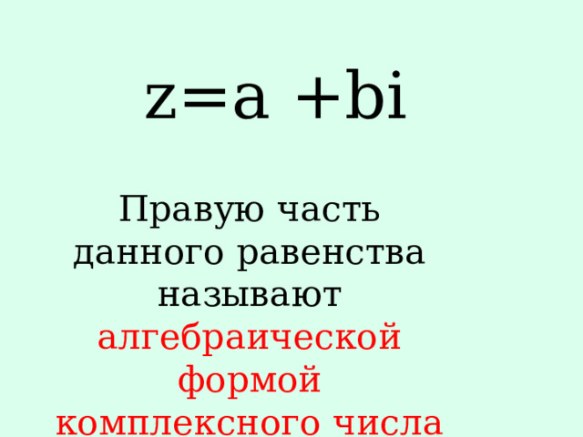 z=a +bi Правую часть данного равенства называют алгебраической формой комплексного числа 
