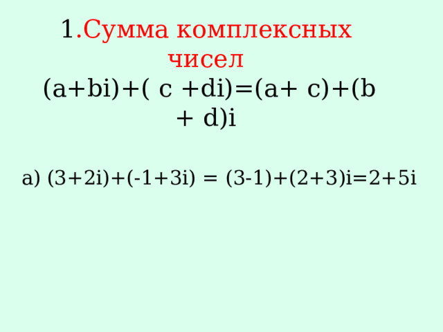 1 .Сумма комплексных чисел  (a+bi)+( c +di)=(a+ c)+(b + d)i   (3+2i)+(-1+3i) = (3-1)+(2+3)i=2+5i 