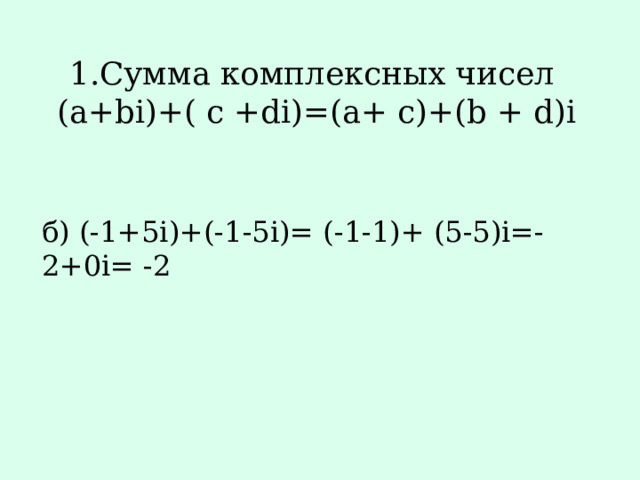 1.Сумма комплексных чисел  (a+bi)+( c +di)=(a+ c)+(b + d)i   б) (-1+5i)+(-1-5i)= (-1-1)+ (5-5)i=-2+0i= -2 