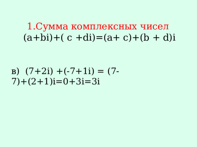 1.Сумма комплексных чисел  (a+bi)+( c +di)=(a+ c)+(b + d)i   в) (7+2i) +(-7+1i) = (7-7)+(2+1)i=0+3i=3i 