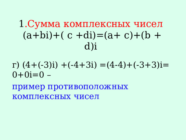 1 .Сумма комплексных чисел  (a+bi)+( c +di)=(a+ c)+(b + d)i   г) (4+(-3)i) +(-4+3i) =(4-4)+(-3+3)i= 0+0i=0 – пример противоположных комплексных чисел 