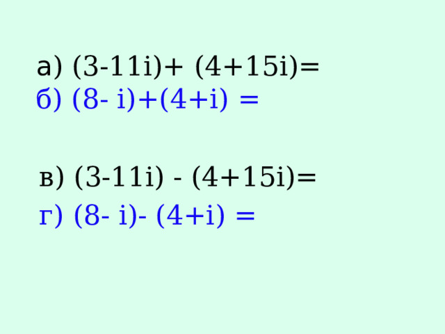 a ) (3-11i)+ (4+15i)=  б) (8- i)+(4+i) = в) (3-11i) - (4+15i)= г) (8- i)- (4+i) = 