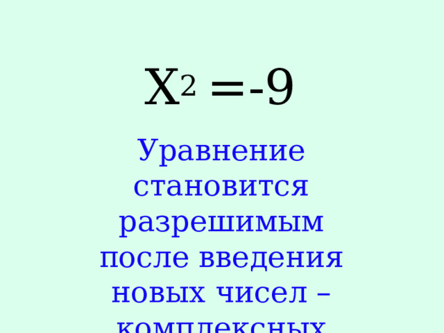 Х 2 =-9 Уравнение становится разрешимым после введения новых чисел – комплексных чисел . 