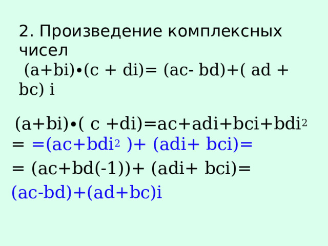 2. Произведение комплексных чисел  (a+bi)∙(c + di)= (ac- bd)+( ad + bc) i  (a+bi)∙( c +di)=ac+adi+bci+bdi 2 = =(ac+bdi 2 )+ (adi+ bci)= = (ac+bd(-1))+ (adi+ bci)= (ac-bd)+(ad+bc)i 