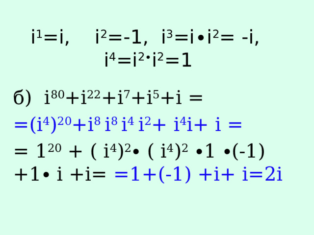 i 1 =i, i 2 =-1, i 3 =i∙i 2 = -i, i 4 =i 2∙ i 2 =1 б) i 80 +i 22 +i 7 +i 5 +i = =(i 4 ) 20 +i 8 i 8 i 4 i 2 + i 4 i+ i = = 1 20 + ( i 4 ) 2 ∙ ( i 4 ) 2 ∙1 ∙(-1) +1∙ i +i= =1+(-1) +i+ i=2i 