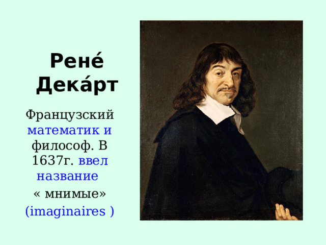 Рене́ Дека́рт Французский математик и философ. В 1637г. ввел название « мнимые» (imaginaires ) 