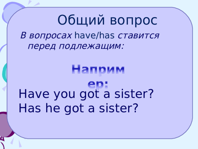  Общий вопрос В вопросах have /has  ставится перед подлежащим: Have  you  got a sister ? Ha s he got a sister ? 