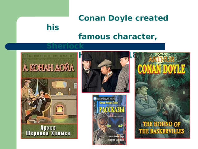  Conan Doyle created his  famous character, Sherlock  Holmes, in 1885 . 