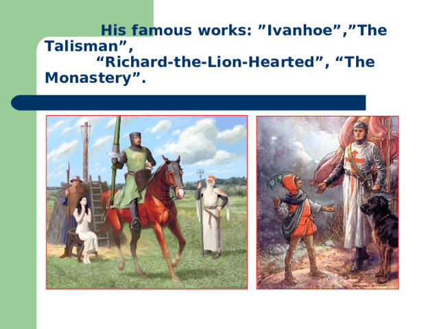  His famous works: ”Ivanhoe”,”The Talisman”,  “Richard-the-Lion-Hearted”, “The Monastery”. 