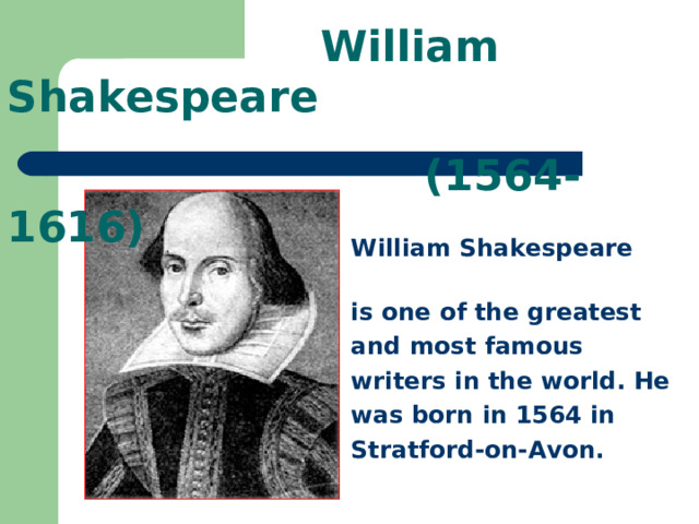  William Shakespeare  (1564-1616) William Shakespeare  is one of the greatest and most famous writers in the world. He was born in 1564 in Stratford-on-Avon. 