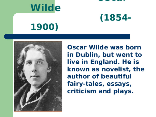  Oscar Wilde  (1854-1900) Oscar Wilde was born in Dublin, but went to live in England. He is known as novelist, the author of beautiful fairy-tales, essays, criticism and plays.  