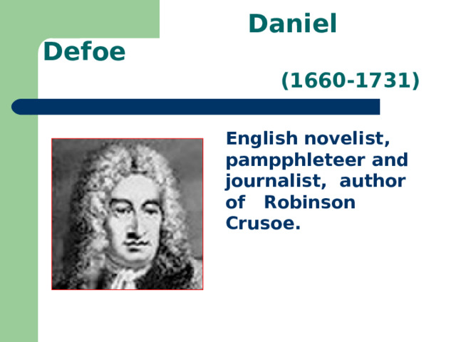  Daniel Defoe   (1660-1731) English novelist, pampphleteer and journalist, author of Robinson Crusoe. 
