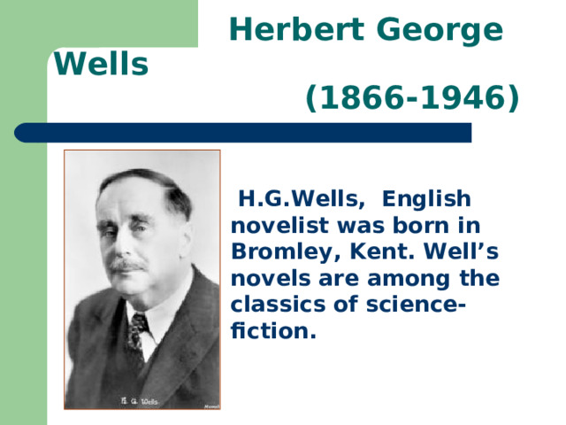  Herbert George Wells  (1866-1946)  H.G.Wells, English novelist was born in Bromley, Kent. Well’s novels are among the classics of science-fiction. 